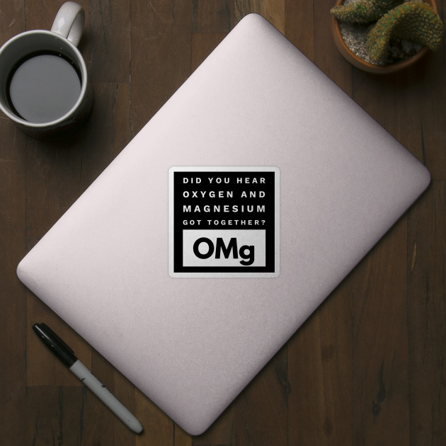 Omg Science Joke Oxygen And Magnesium Got Together Funny Science Joke Sticker Teepublic 